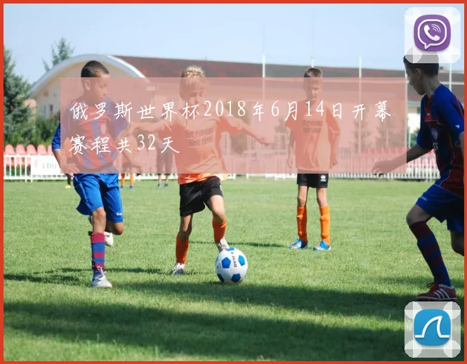 俄罗斯世界杯2018年6月14日开幕 赛程共32天