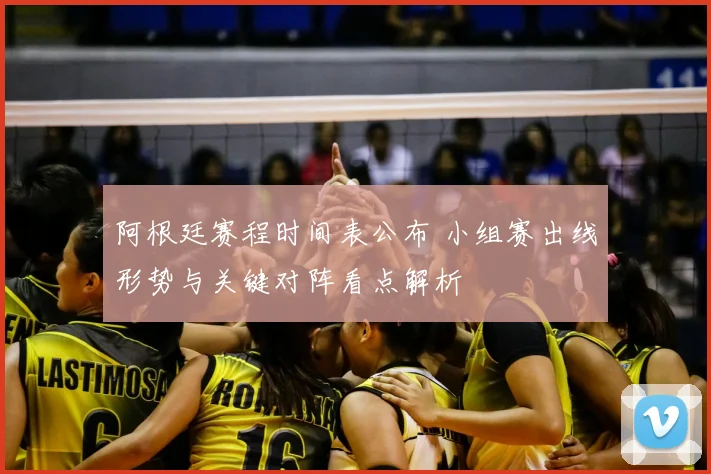 阿根廷赛程时间表公布 小组赛出线形势与关键对阵看点解析