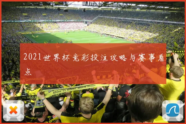 2021世界杯竞彩投注攻略与赛事看点