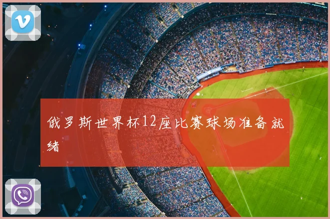 俄罗斯世界杯12座比赛球场准备就绪